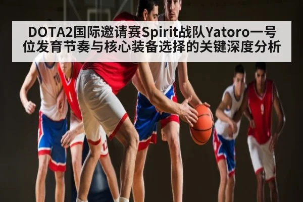 DOTA2国际邀请赛Spirit战队Yatoro一号位发育节奏与核心装备选择的关键深度分析