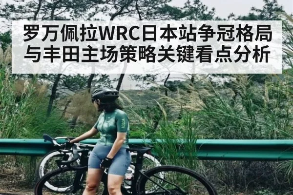 罗万佩拉WRC日本站争冠格局与丰田主场策略关键看点分析