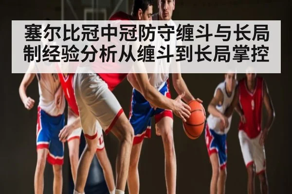 塞尔比冠中冠防守缠斗与长局制经验分析从缠斗到长局掌控